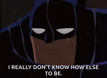 a cartoon of batman crying in the rain with the words `` i really don 't know how else to be '' .