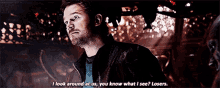 a man in a leather jacket says " i look around at us you know what i see ? losers "