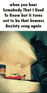 a meme that says when you hear somebody that i used to know but it turns out to be that bumass anxiety song
