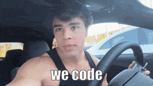 a shirtless man is driving a car with the words we code written on the steering wheel