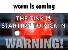 a warning sign that says worm is coming the tink is starting to kick in