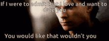 a man says if i were to admit that i love and want to date you you would like that would n't you