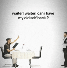 waiter waiter can i have my old self back ? written on a white background