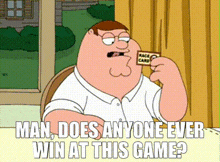 Family Guy Peter Griffin GIF - Family Guy Peter Griffin Man Does Anyone Ever Win At This Game GIFs