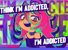 a cartoon of a girl with the words " think i 'm addicted i 'm addicted " above her