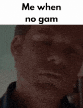 a close up of a man 's face with the words me when no gam written above it