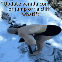 a picture of a person in the snow with the caption update vanilla complex or jump off a cliff whatif .