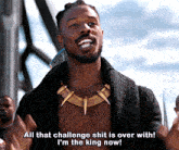 a man says all that challenge shit is over with and i 'm the king now