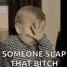 a baby in a striped shirt is covering his face with his hand and says someone slap that bitch .