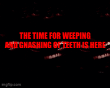 the time for weeping and gnashing of teeth is here written in red on a black background