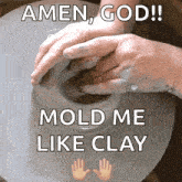 a person is making a pot on a pottery wheel and says `` amen god ! mold me like clay '' .