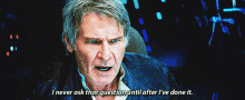 star wars han solo i never ask that question until after ive done it harrison ford the force awakens
