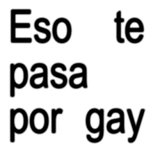 a white background with the words eso te pasa por gay written in black