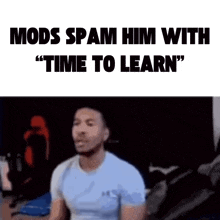 a picture of a man with the words mods spam him with " time to learn "