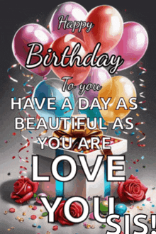 happy birthday to you have a day as beautiful as you are love you sis !