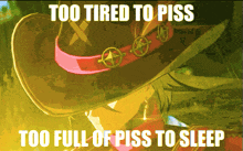 a picture of a person with the words too tired to piss too full of piss to sleep written on it