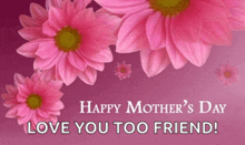 a mother 's day greeting card with pink flowers and the words happy mother 's day love you too friend