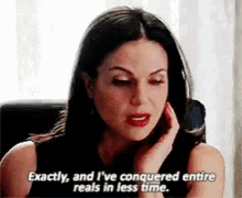 a woman is talking on a cell phone and says exactly and i 've conquered entire reals in less time .