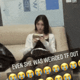 a woman is sitting on a couch with a caption that says even she was weirded tf out