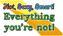 hot sexy smart everything youre not
