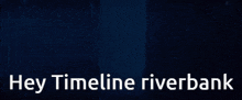 a cartoon character with the words hey timeline riverbank