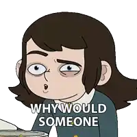 a cartoon girl says why would someone in front of a bowl of food