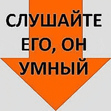 an orange arrow pointing down with the words `` слушайте его , он умный '' written in black letters .
