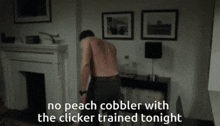 a man standing in front of a fireplace with the words " no peach cobbler with the clicker trained tonight " below