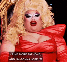 a drag queen in a red dress is saying one more fat joke and i 'm gonna lose it !