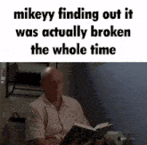 a man reading a book with the words " mikeyy finding out it was actually broken the whole time " at the top