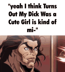 a cartoon of a man with the words " yeah i think turns out my dick was a cute girl is kind of mi
