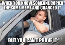 a man in a car with a meme that says when you know someone copied the same meme