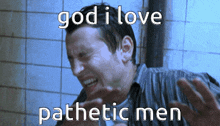 Ilovepatheticmen I Love Pathetic Men GIF - Ilovepatheticmen I Love Pathetic Men God I Love Pathetic Men GIFs