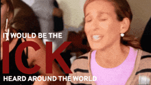 a woman with her eyes closed and the words " it would be the ick heard around the world "