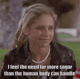 a woman in a leather jacket is smiling and says " i feel the need for more sugar than the human body can handle "