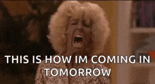 a woman is screaming with her mouth open and the words `` this is how im coming in tomorrow '' written on the screen .
