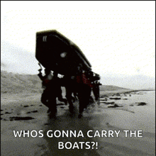 a group of people carrying a boat on a beach with the caption whos gonna carry the boats ?