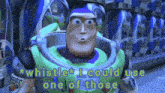 buzz lightyear from toy story says `` whistle , i could use one of those ''