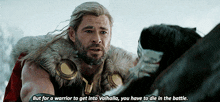 thor says " but for a warrior to get into valhalla you have to die in the battle . "