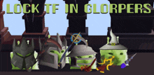 a poster that says " lock tf in glorpers "