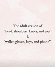 the adult version of " head shoulders knees and toes " is " wallet , glasses , keys and phone "