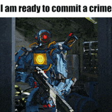 a robot with a smiley face on it is holding a gun and the caption says i am ready to commit a crime