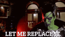 a man in a green costume is saying let me replace it