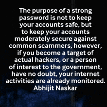 a quote by abhijit naskar says the purpose of a strong password is not to keep your accounts safe