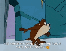 a cartoon character says `` me when my wife walk in the room with nothing on ! ''