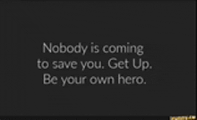 a black background with the words nobody is coming to save you get up be your own hero