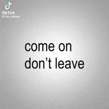 a gray background with the words come on don 't leave on it