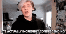 its actually incredibly condescending pyrocynical contemptuous thats condescending imperious