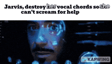a picture of a man 's face with the words jarvis destroy her vocal chords so she can 't scream for help