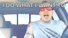 a man in a car says " i do what i want to " while wearing sunglasses